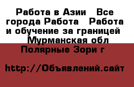 Работа в Азии - Все города Работа » Работа и обучение за границей   . Мурманская обл.,Полярные Зори г.